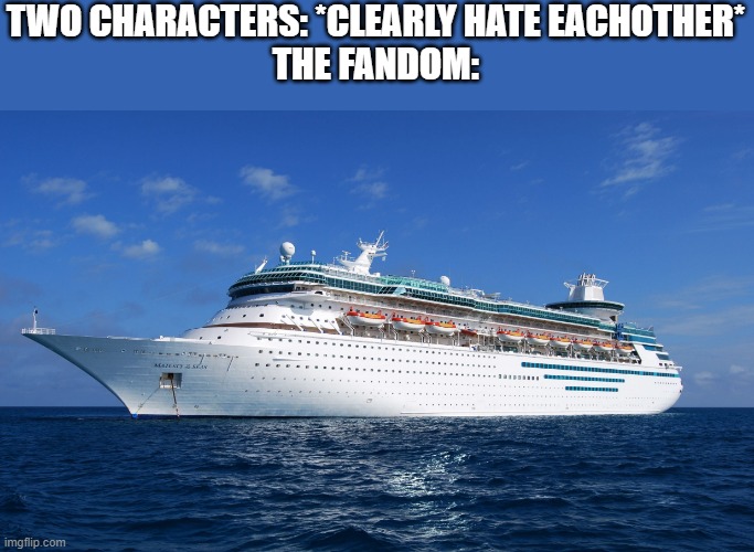 h | TWO CHARACTERS: *CLEARLY HATE EACHOTHER*
THE FANDOM: | image tagged in cruise ship | made w/ Imgflip meme maker