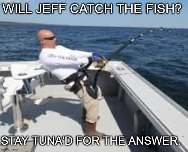 TUNA |  WILL JEFF CATCH THE FISH? STAY TUNA'D FOR THE ANSWER. | image tagged in fishing,fish,tuna,fun,funny,pun | made w/ Imgflip meme maker