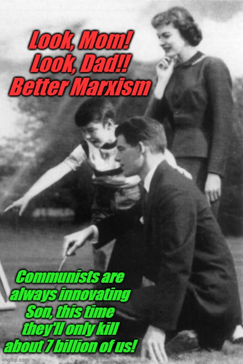 All it takes is a man with the super-intellect of Joe Biden to get it done right! Finally, biden our time paid off! | Look, Mom! Look, Dad!! Better Marxism; Communists are always innovating Son, this time they'll only kill about 7 billion of us! | image tagged in look better marxism | made w/ Imgflip meme maker