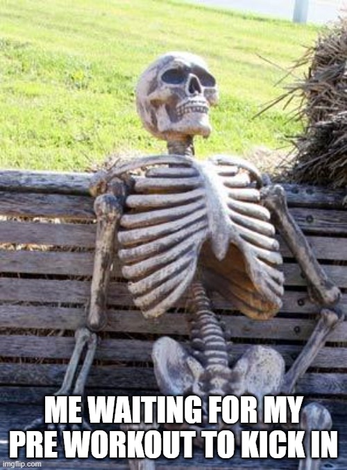 Waiting Skeleton | ME WAITING FOR MY PRE WORKOUT TO KICK IN | image tagged in memes,waiting skeleton,gym,gym memes | made w/ Imgflip meme maker
