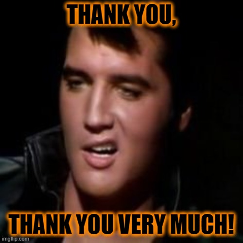 Elvis, thank you | THANK YOU, THANK YOU VERY MUCH! | image tagged in elvis thank you | made w/ Imgflip meme maker