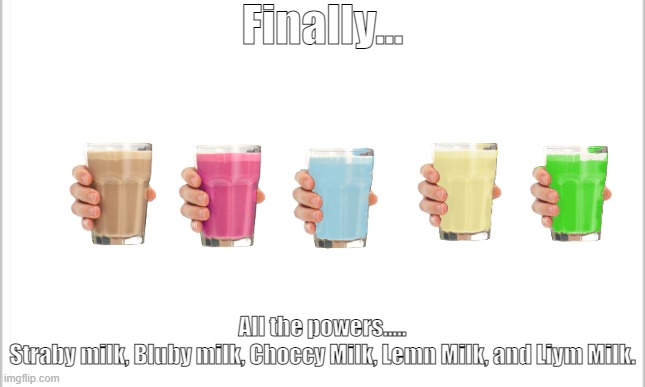 All  the powers... | Finally... All the powers.....
Straby milk, Bluby milk, Choccy Milk, Lemn Milk, and Liym Milk. | image tagged in white background | made w/ Imgflip meme maker