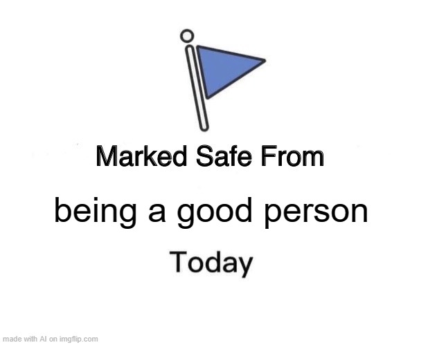 Marked Safe | being a good person | image tagged in memes,marked safe from | made w/ Imgflip meme maker