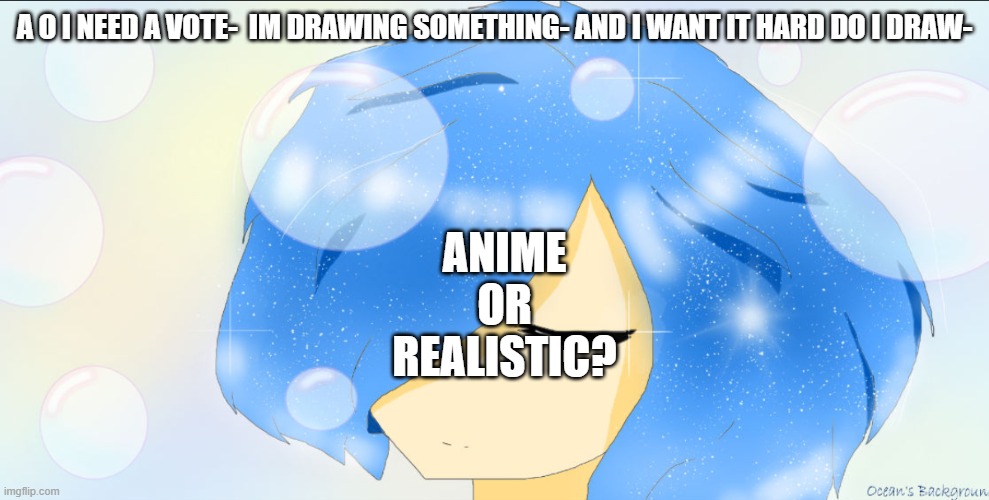 A O I NEED A VOTE-  IM DRAWING SOMETHING- AND I WANT IT HARD DO I DRAW-; ANIME
OR
REALISTIC? | made w/ Imgflip meme maker