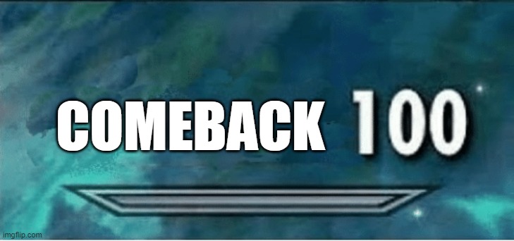 x 100 | COMEBACK | image tagged in x 100 | made w/ Imgflip meme maker