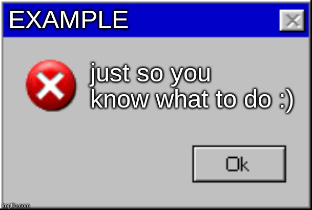 Example | EXAMPLE; just so you know what to do :) | image tagged in windows error message | made w/ Imgflip meme maker