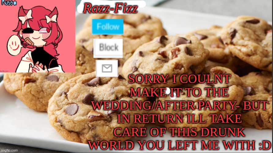 hahahah | Razz-Fizz; SORRY I COULNT MAKE IT TO THE WEDDING/AFTER PARTY- BUT IN RETURN ILL TAKE CARE OF THIS DRUNK WORLD YOU LEFT ME WITH :D | image tagged in razzyberry temp | made w/ Imgflip meme maker