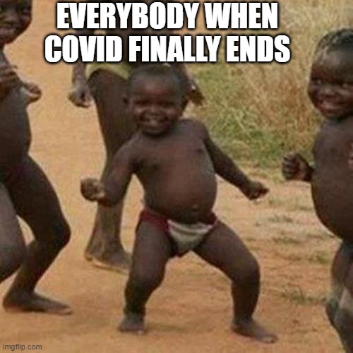 Thats me | EVERYBODY WHEN COVID FINALLY ENDS | image tagged in memes | made w/ Imgflip meme maker
