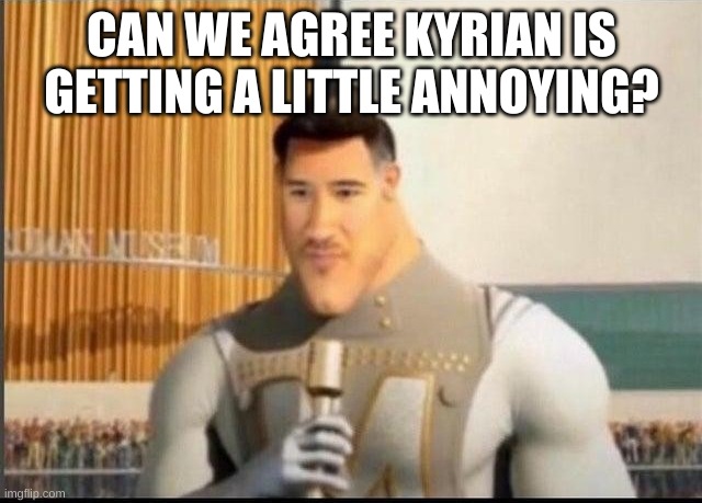 MetroMark | CAN WE AGREE KYRIAN IS GETTING A LITTLE ANNOYING? | image tagged in metromark | made w/ Imgflip meme maker