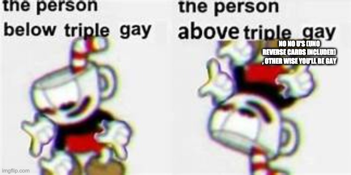 NO NO U'S (UNO REVERSE CARDS INCLUDED) , OTHER WISE YOU'LL BE GAY | made w/ Imgflip meme maker