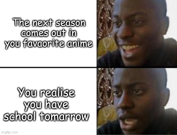 Oh yeah! Oh no... | The next season comes out in you favaorite anime; You realise you have school tomarrow | image tagged in oh yeah oh no,sad anime weeb | made w/ Imgflip meme maker