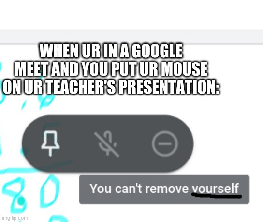 Why does it do that | WHEN UR IN A GOOGLE MEET AND YOU PUT UR MOUSE ON UR TEACHER'S PRESENTATION: | image tagged in memes,funny,google,presentation | made w/ Imgflip meme maker