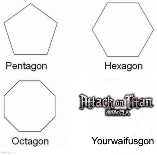 Yourwaifusgon Attack on Titan | Yourwaifusgon | image tagged in memes,pentagon hexagon octagon,attack on titan,shingeki no kyojin,anime,anime meme | made w/ Imgflip meme maker