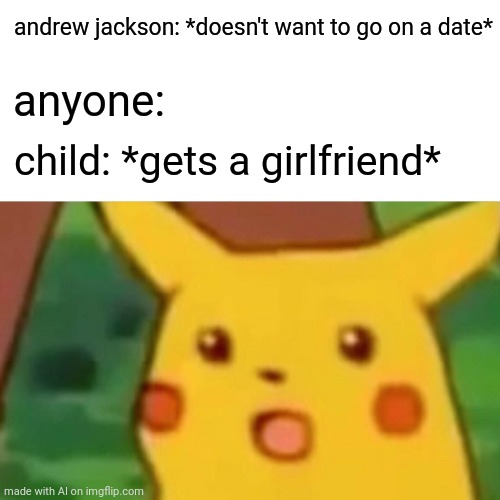 Stop changing everything ai!!!! | andrew jackson: *doesn't want to go on a date*; anyone:; child: *gets a girlfriend* | image tagged in memes,surprised pikachu | made w/ Imgflip meme maker