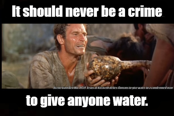 Ben Hur | It should never be a crime; to give anyone water. | image tagged in water,humanity,justice,law | made w/ Imgflip meme maker