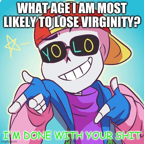 bored | WHAT AGE I AM MOST LIKELY TO LOSE VIRGINITY? | image tagged in fresh sans i'm done | made w/ Imgflip meme maker
