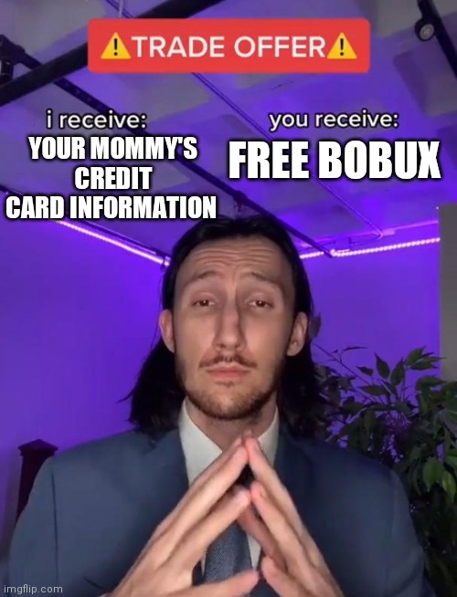 Trade Offer | FREE BOBUX; YOUR MOMMY'S CREDIT CARD INFORMATION | image tagged in trade offer | made w/ Imgflip meme maker