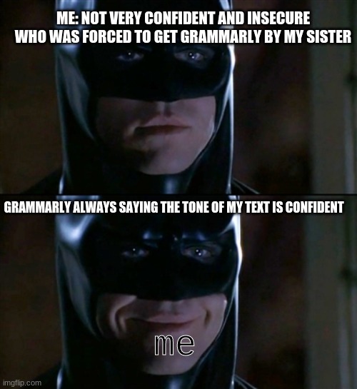 does really help though... |  ME: NOT VERY CONFIDENT AND INSECURE WHO WAS FORCED TO GET GRAMMARLY BY MY SISTER; GRAMMARLY ALWAYS SAYING THE TONE OF MY TEXT IS CONFIDENT; me | image tagged in memes,batman smiles | made w/ Imgflip meme maker