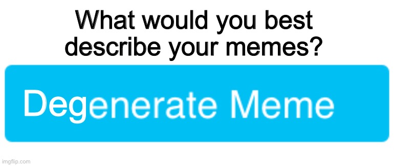 Degenerate memes | What would you best describe your memes? Deg | image tagged in memes,memers,front page,imgflip,funny,humour | made w/ Imgflip meme maker