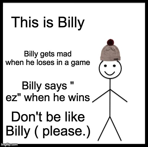 no | This is Billy; Billy gets mad when he loses in a game; Billy says " ez" when he wins; Don't be like Billy ( please.) | image tagged in memes,bill will die a painful death | made w/ Imgflip meme maker