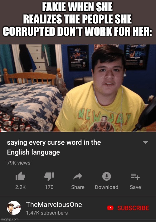 Saying every curse word in the English Language | FAKIE WHEN SHE REALIZES THE PEOPLE SHE CORRUPTED DON’T WORK FOR HER: | image tagged in saying every curse word in the english language | made w/ Imgflip meme maker