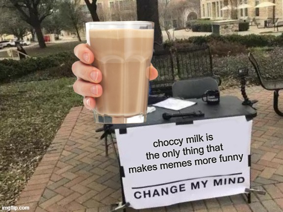 Im Not Wrong | choccy milk is the only thing that makes memes more funny | image tagged in memes,change my mind | made w/ Imgflip meme maker