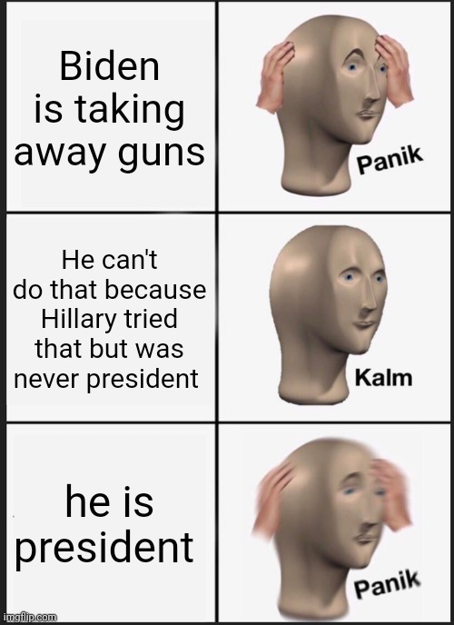 Panik Kalm Panik | Biden is taking away guns; He can't do that because Hillary tried that but was never president; he is president | image tagged in memes,panik kalm panik | made w/ Imgflip meme maker