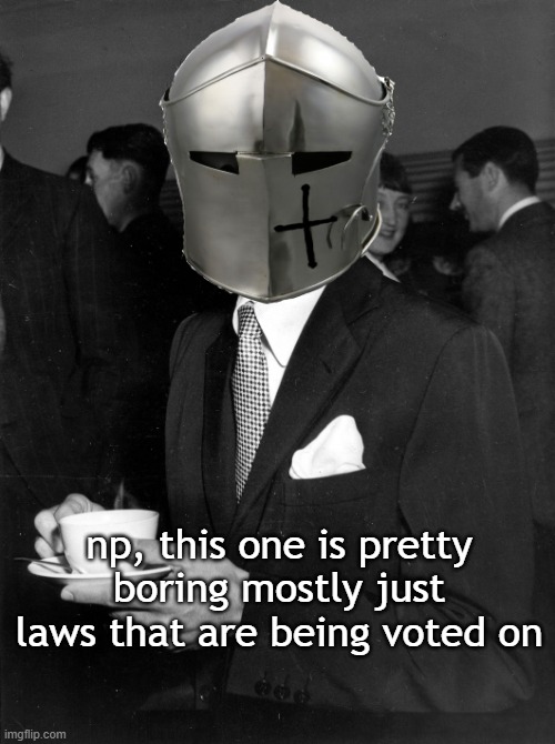 Coffee Crusader | np, this one is pretty boring mostly just laws that are being voted on | image tagged in coffee crusader | made w/ Imgflip meme maker