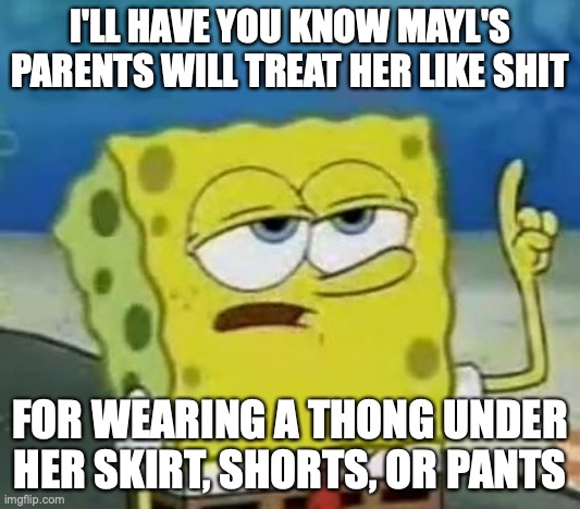 Mayl's Parents | I'LL HAVE YOU KNOW MAYL'S PARENTS WILL TREAT HER LIKE SHIT; FOR WEARING A THONG UNDER HER SKIRT, SHORTS, OR PANTS | image tagged in memes,i'll have you know spongebob,mayl sakurai,thong,megaman,megaman battle network | made w/ Imgflip meme maker