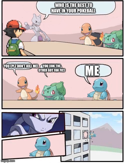 Pokémon meeting for who is best | WHO IS THE BEST TO HAVE IN YOUR POKEBALL; YOU (PLZ DON’T KILL ME); ME; YOU (IDK THE OTHER GOT FAN FIC) | image tagged in pok mon office suggestion,memes | made w/ Imgflip meme maker