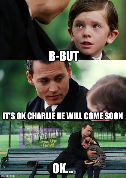 Finding Neverland | B-BUT; IT'S OK CHARLIE HE WILL COME SOON; OK... | image tagged in memes,finding neverland | made w/ Imgflip meme maker