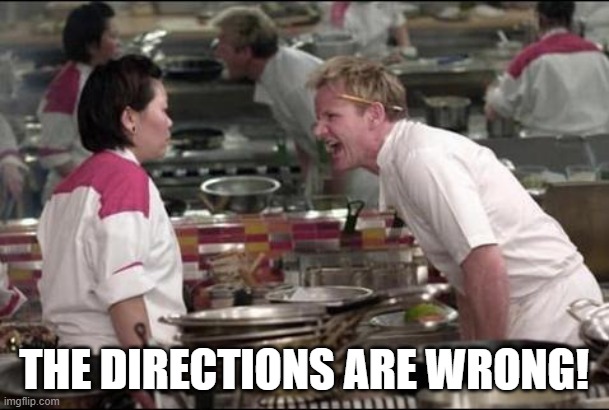 Angry Chef Gordon Ramsay Meme | THE DIRECTIONS ARE WRONG! | image tagged in memes,angry chef gordon ramsay | made w/ Imgflip meme maker