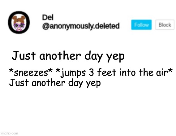 tRuE sToRy | Just another day yep; *sneezes* *jumps 3 feet into the air*
Just another day yep | image tagged in del announcement,except for 3 feet part,duh | made w/ Imgflip meme maker