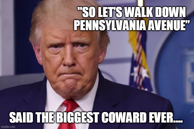 "So let’s walk down Pennsylvania Avenue Trumptards!" | "SO LET’S WALK DOWN PENNSYLVANIA AVENUE”; SAID THE BIGGEST COWARD EVER.... | image tagged in trumptard | made w/ Imgflip meme maker