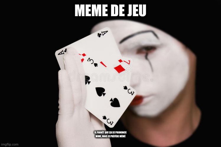 mime cards | MEME DE JEU; IL PARAÎT QUE ÇA SE PRONONCE MIME, MAIS JE PRÉFÈRE MÉMÉ | image tagged in mime cards | made w/ Imgflip meme maker