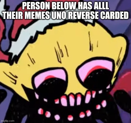 Lemon Demon | PERSON BELOW HAS ALLL THEIR MEMES UNO REVERSE CARDED | image tagged in lemon demon | made w/ Imgflip meme maker