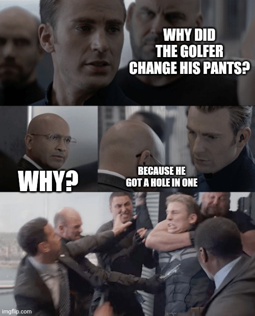 Captain america elevator | WHY DID THE GOLFER CHANGE HIS PANTS? BECAUSE HE GOT A HOLE IN ONE; WHY? | image tagged in captain america elevator | made w/ Imgflip meme maker