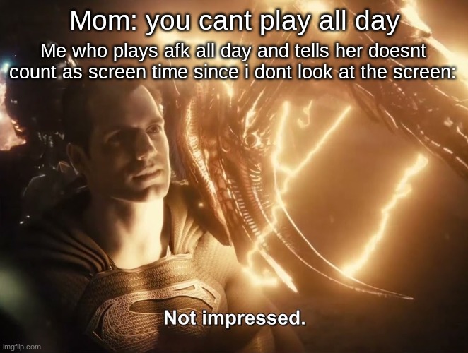 Superman Not Impressed | Mom: you cant play all day; Me who plays afk all day and tells her doesnt count as screen time since i dont look at the screen: | image tagged in superman not impressed,mom,superman,play,games,afk | made w/ Imgflip meme maker