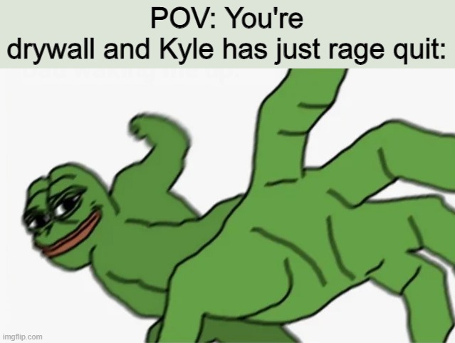 pepe punch | POV: You're drywall and Kyle has just rage quit: | image tagged in pepe punch,memes,funny memes,kyle,drywall | made w/ Imgflip meme maker