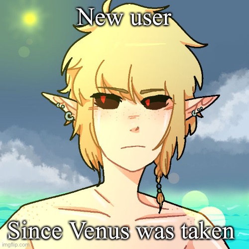 BEN | New user; Since Venus was taken | image tagged in ben | made w/ Imgflip meme maker