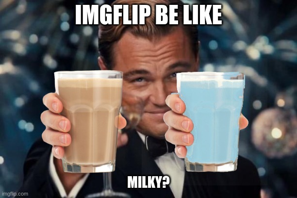 Leonardo Dicaprio Cheers | IMGFLIP BE LIKE; MILKY? | image tagged in memes,leonardo dicaprio cheers | made w/ Imgflip meme maker