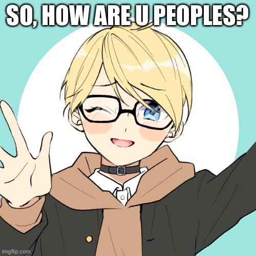 SO, HOW ARE U PEOPLES? | made w/ Imgflip meme maker