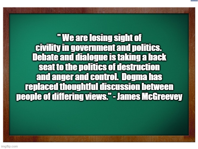 Green Blank Blackboard | " We are losing sight of civility in government and politics.  Debate and dialogue is taking a back seat to the politics of destruction and  | image tagged in green blank blackboard | made w/ Imgflip meme maker