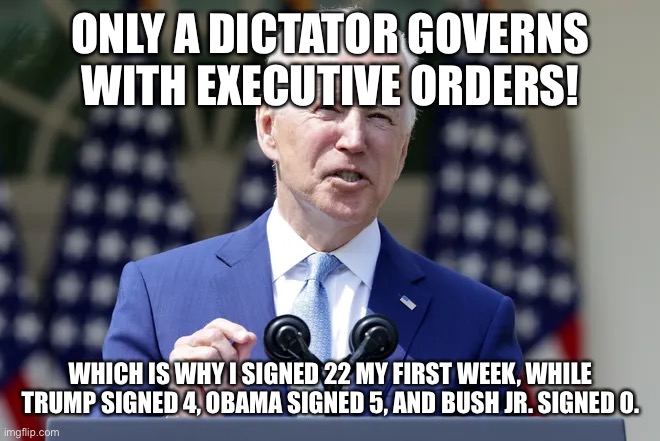 ONLY A DICTATOR GOVERNS WITH EXECUTIVE ORDERS! WHICH IS WHY I SIGNED 22 MY FIRST WEEK, WHILE TRUMP SIGNED 4, OBAMA SIGNED 5, AND BUSH JR. SI | made w/ Imgflip meme maker