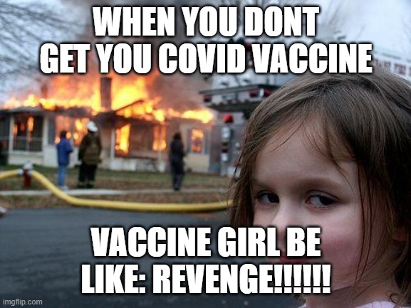 People who dont trust vaccines | WHEN YOU DONT GET YOU COVID VACCINE; VACCINE GIRL BE LIKE: REVENGE!!!!!! | image tagged in memes,disaster girl | made w/ Imgflip meme maker