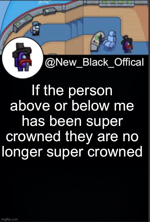 My template | If the person above or below me has been super crowned they are no longer super crowned | image tagged in my template | made w/ Imgflip meme maker