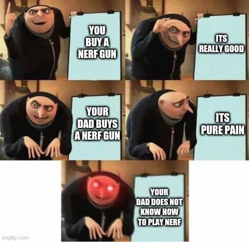 Gru's plan (red eyes edition) | ITS REALLY GOOD; YOU BUY A NERF GUN; YOUR DAD BUYS A NERF GUN; ITS PURE PAIN; YOUR DAD DOES NOT KNOW HOW TO PLAY NERF | image tagged in gru's plan red eyes edition | made w/ Imgflip meme maker