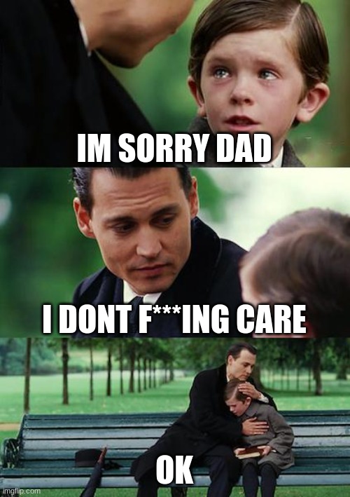 Finding Neverland | IM SORRY DAD; I DONT F***ING CARE; OK | image tagged in memes,finding neverland | made w/ Imgflip meme maker