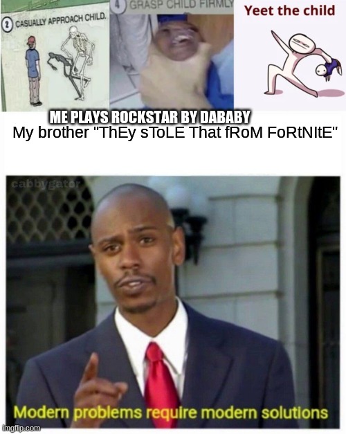 it is wat it is | ME PLAYS ROCKSTAR BY DABABY; My brother "ThEy sToLE That fRoM FoRtNItE" | image tagged in casually approach child grasp child firmly yeet the child,modern problems | made w/ Imgflip meme maker