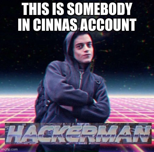 HackerMan | THIS IS SOMEBODY IN CINNAS ACCOUNT | image tagged in hackerman | made w/ Imgflip meme maker